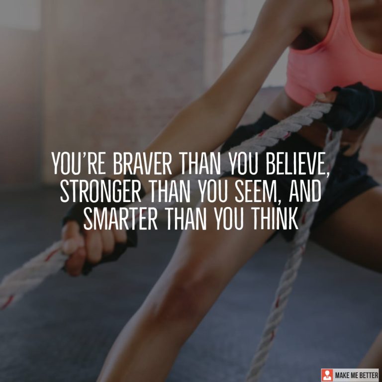 You’re braver than you believe, stronger than you seem, and smarter than you think