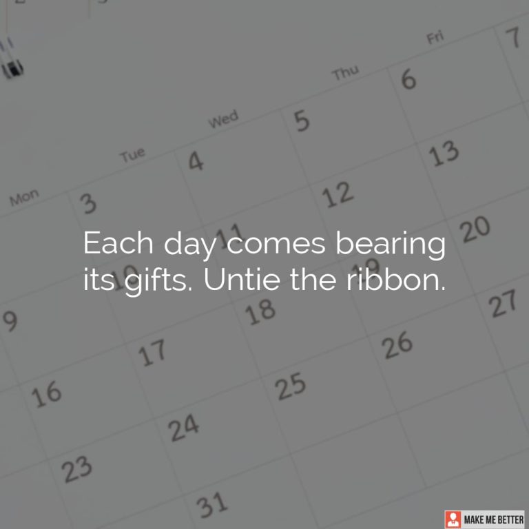Each day comes bearing its gifts. Untie the ribbon.