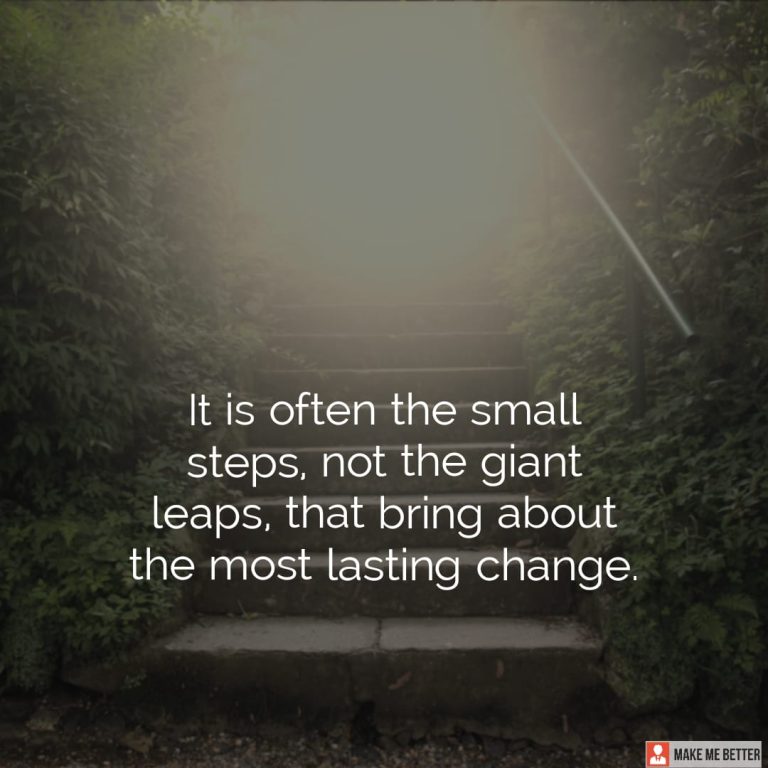 It is often the small steps, not the giant leaps, that bring about the most lasting change.