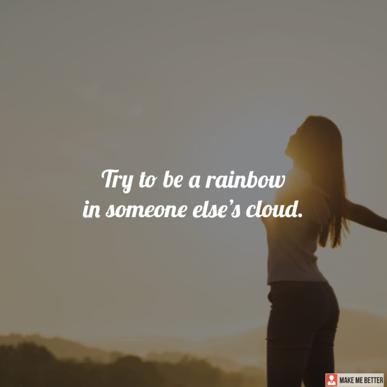 Try to be a rainbow in someone else’s cloud.
