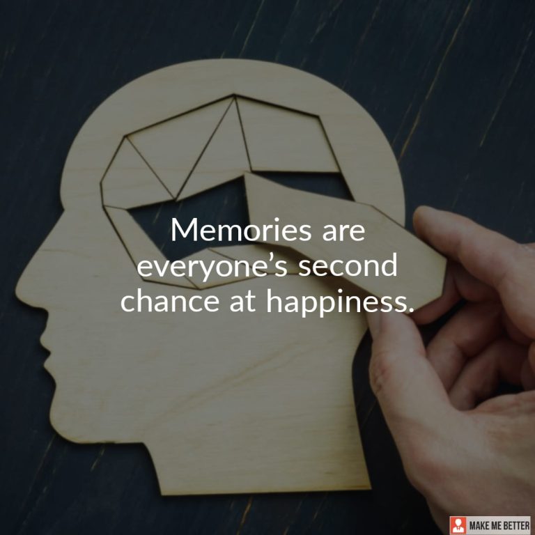 Memories are everyone’s second chance at happiness.