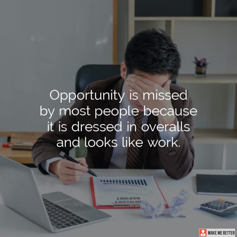 Opportunity is missed by most people because it is dressed in overalls and looks like work.