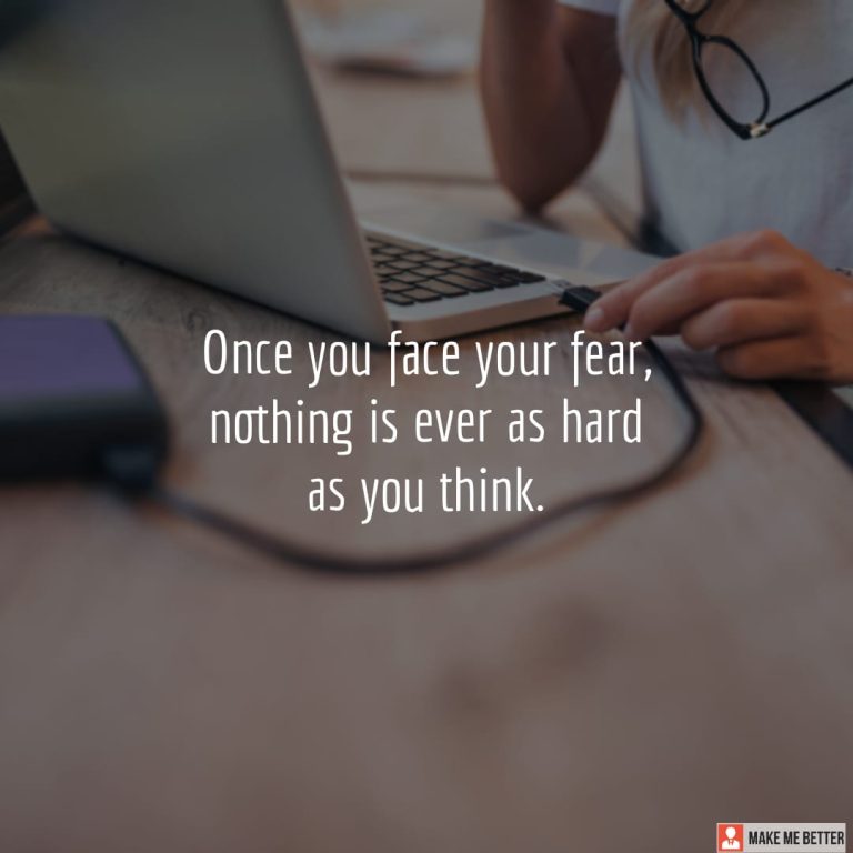 Once you face your fear, nothing is ever as hard as you think.