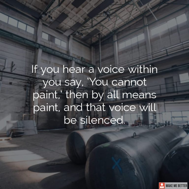 If you hear a voice within you say, ‘You cannot paint,’ then by all means paint, and that voice will be silenced.