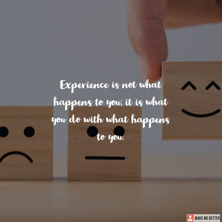Experience is not what happens to you; it is what you do with what happens to you.