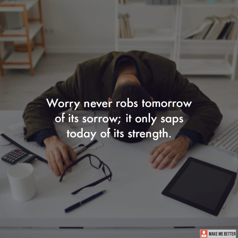 Worry never robs tomorrow of its sorrow; it only saps today of its strength.