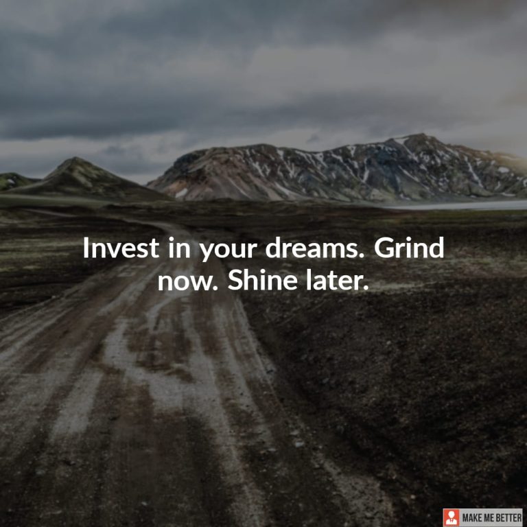 Invest in your dreams. Grind now. Shine later.