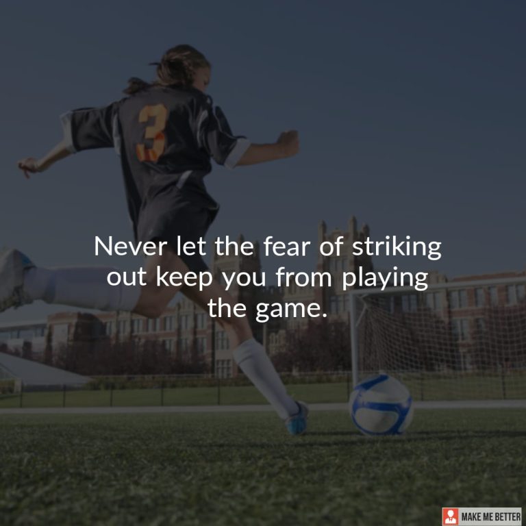 Never let the fear of striking out keep you from playing the game. Never let the fear of striking out keep you from playing the game.
