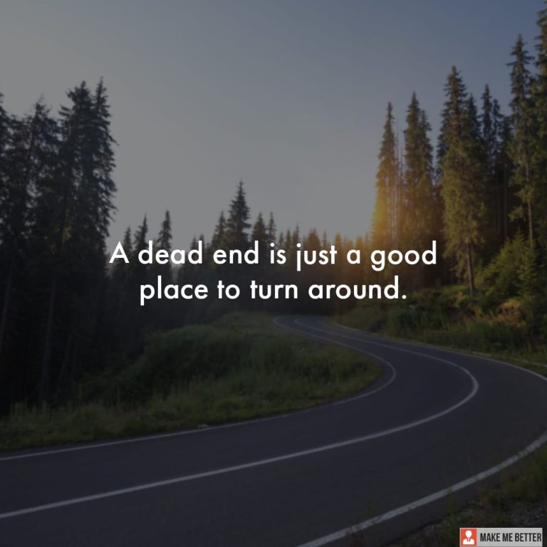 A dead end is just a good place to turn around. A dead end is just a good place to turn around.