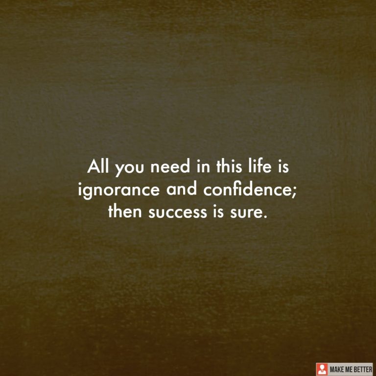 All you need in this life is ignorance and confidence; then success is sure. All you need in this life is ignorance and confidence; then success is sure.