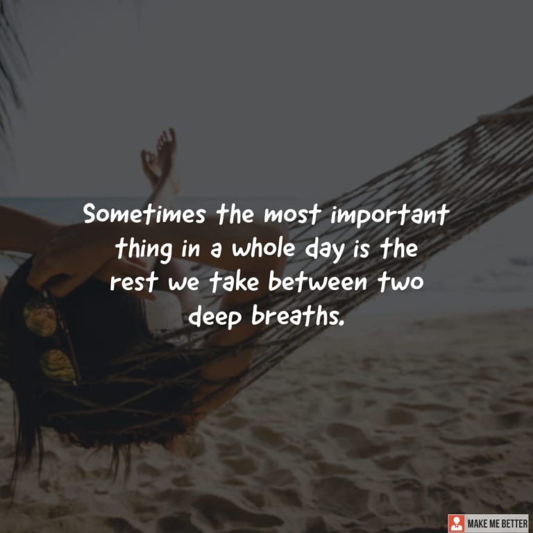 Sometimes the most important thing in a whole day is the rest we take between two deep breaths. Sometimes the most important thing in a whole day is the rest we take between two deep breaths.