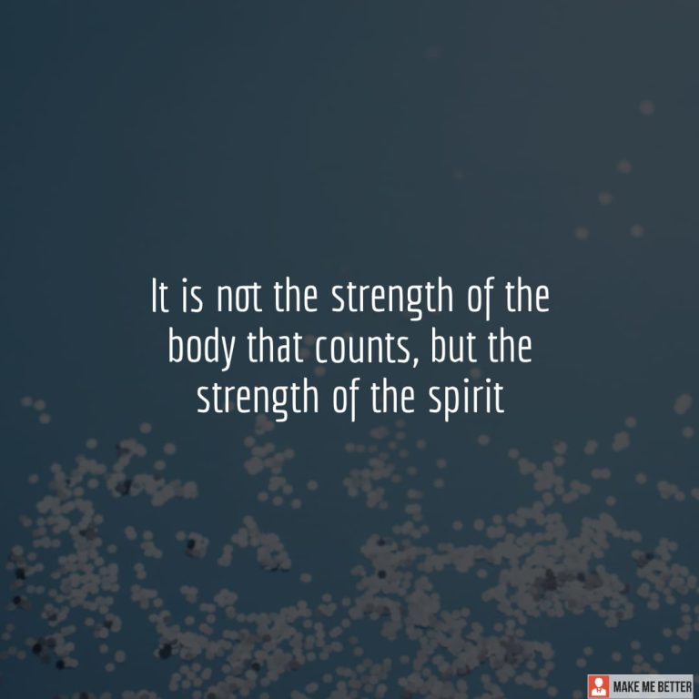 It is not the strength of the body that counts, but the strength of the spirit It is not the strength of the body that counts, but the strength of the spirit