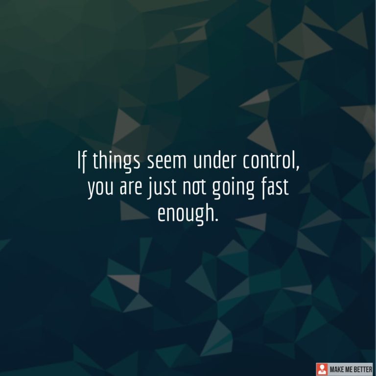 If things seem under control, you are just not going fast enough. If things seem under control, you are just not going fast enough.