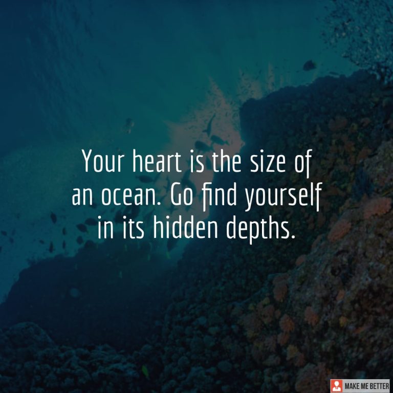 Your heart is the size of an ocean. Go find yourself in its hidden depths. Your heart is the size of an ocean. Go find yourself in its hidden depths.