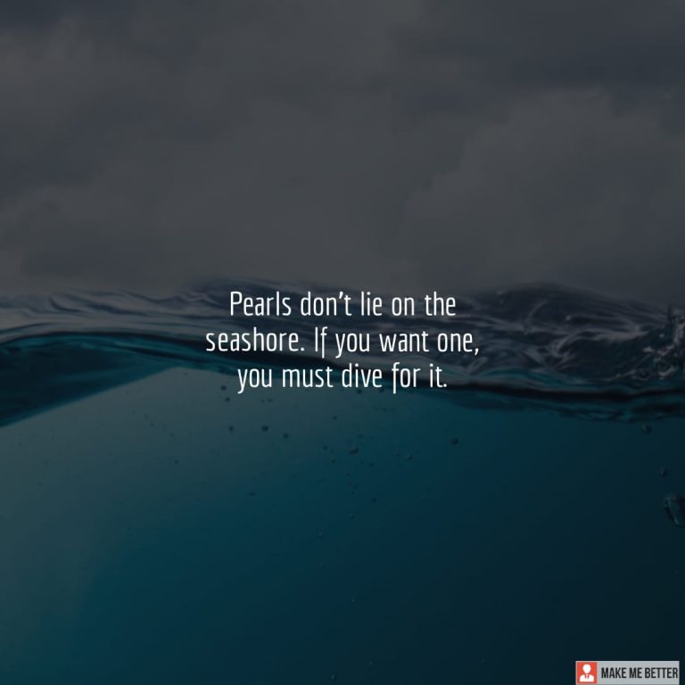 Pearls don’t lie on the seashore. If you want one, you must dive for it. Pearls don’t lie on the seashore. If you want one, you must dive for it.