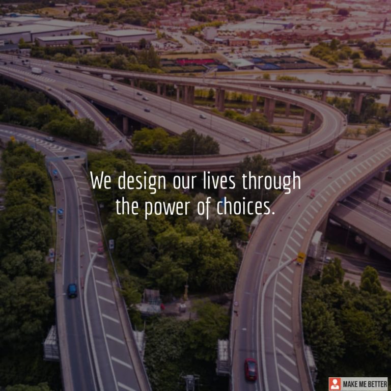 We design our lives through the power of choices. We design our lives through the power of choices.