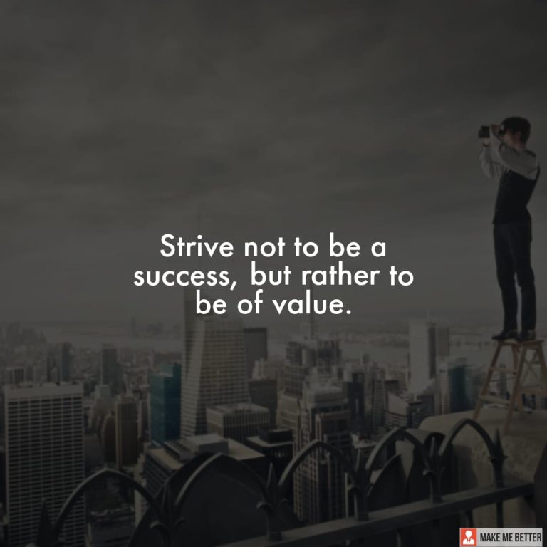 Strive not to be a success, but rather to be of value. Strive not to be a success, but rather to be of value.