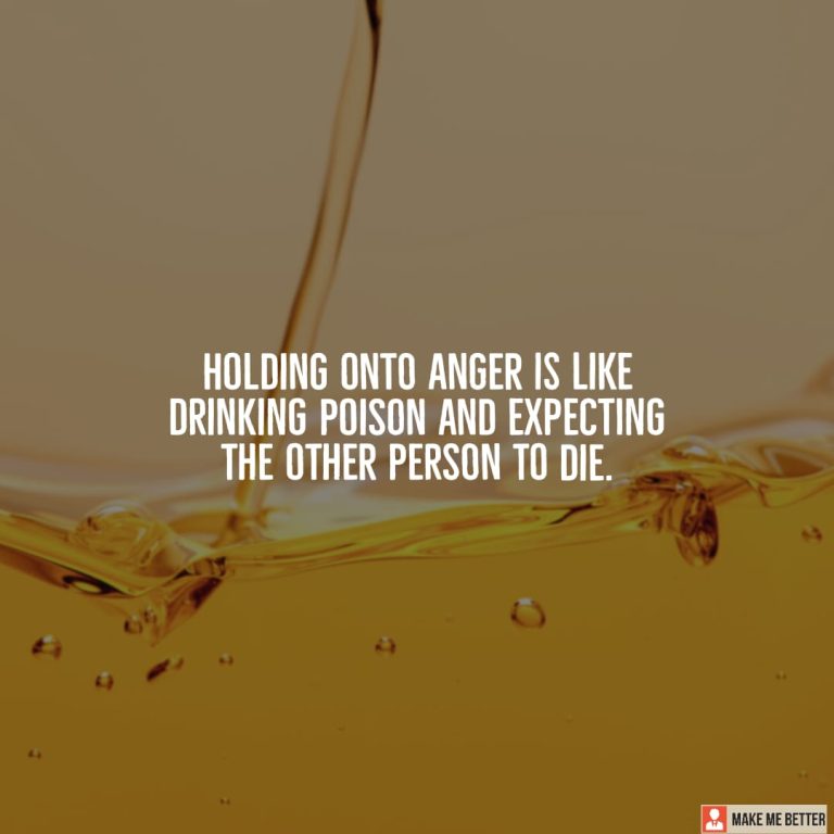 Holding onto anger is like drinking poison and expecting the other person to die. Holding onto anger is like drinking poison and expecting the other person to die.