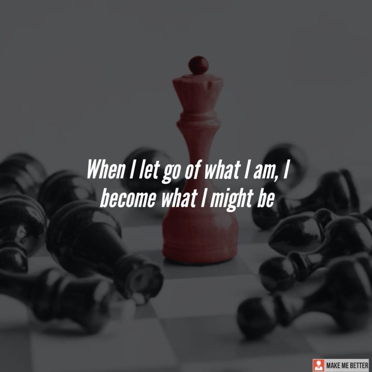 When I let go of what I am, I become what I might be When I let go of what I am, I become what I might be