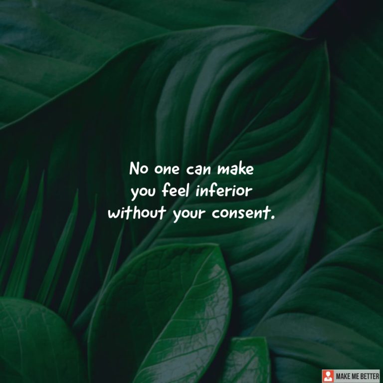 No one can make you feel inferior without your consent. No one can make you feel inferior without your consent.