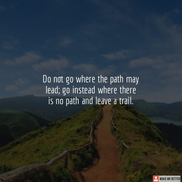 Do not go where the path may lead; go instead where there is no path and leave a trail. Do not go where the path may lead; go instead where there is no path and leave a trail.