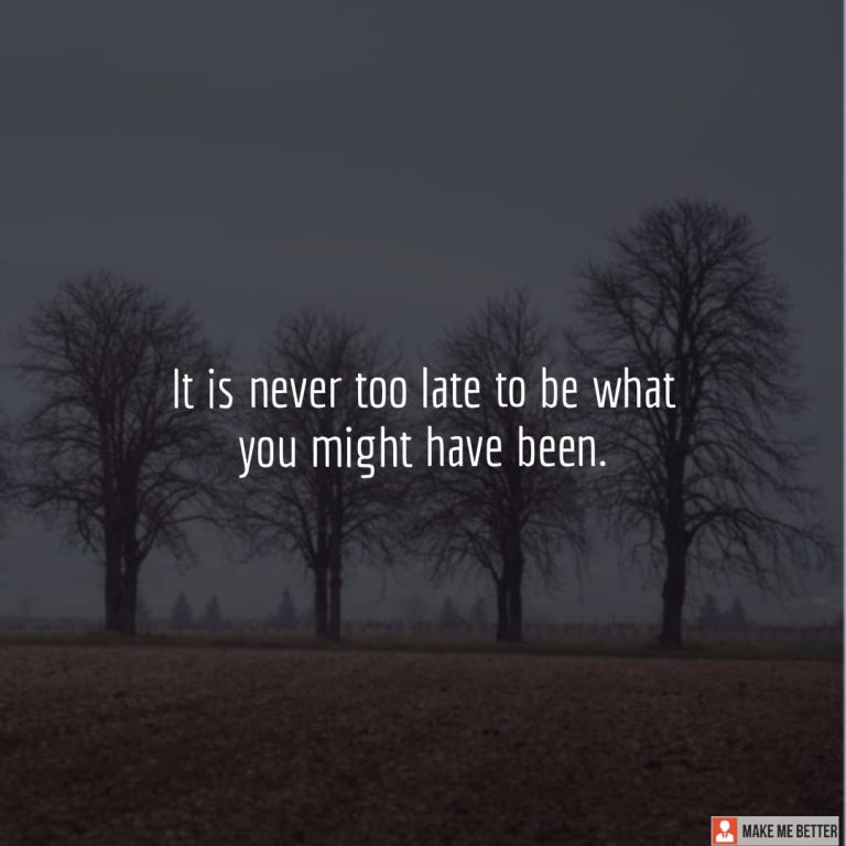 It is never too late to be what you might have been. It is never too late to be what you might have been.