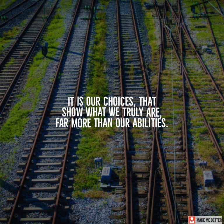 It is our choices, that show what we truly are, far more than our abilities. It is our choices, that show what we truly are, far more than our abilities.