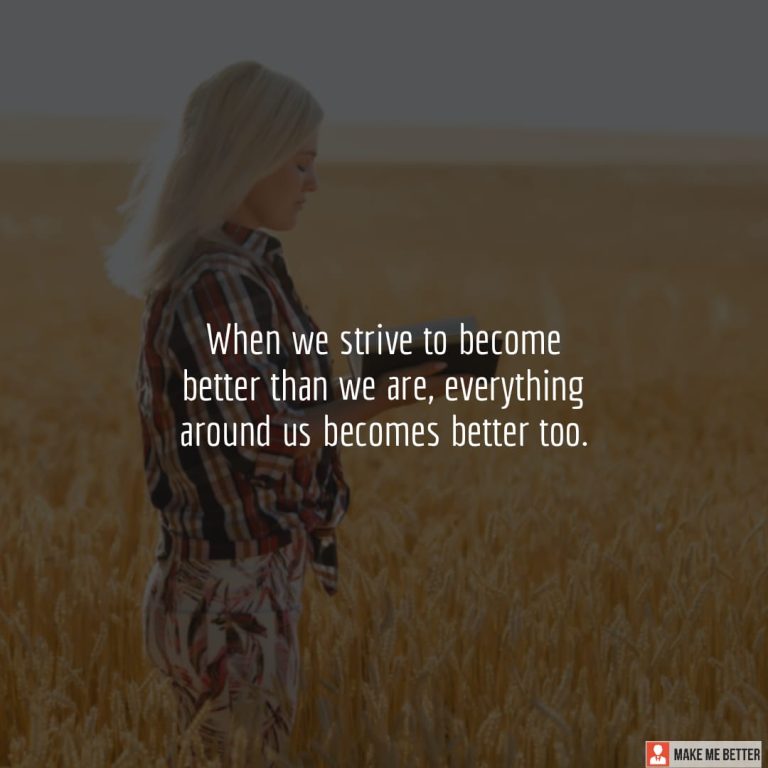 When we strive to become better than we are, everything around us becomes better too.