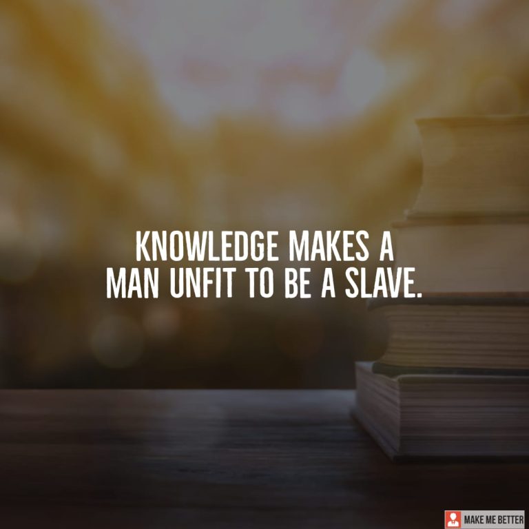 Knowledge makes a man unfit to be a slave. Knowledge makes a man unfit to be a slave.