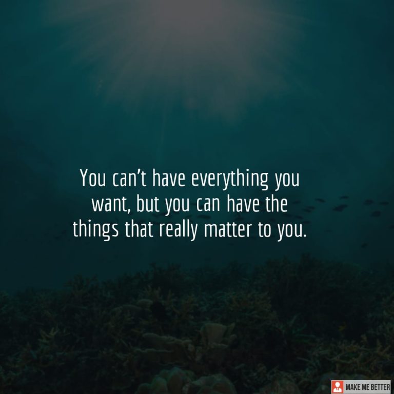 You can’t have everything you want, but you can have the things that really matter to you.