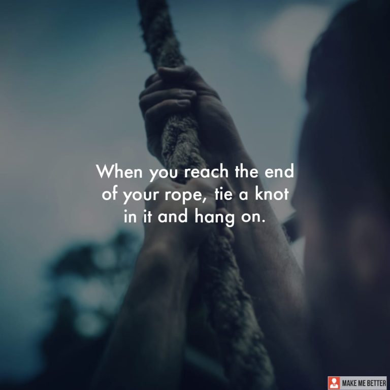When you reach the end of your rope, tie a knot in it and hang on.