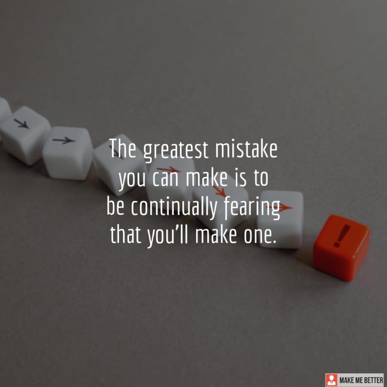 The greatest mistake you can make is to be continually fearing that you’ll make one.