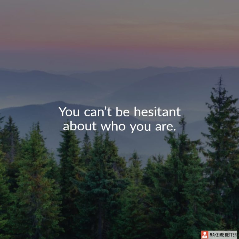 You can’t be hesitant about who you are.