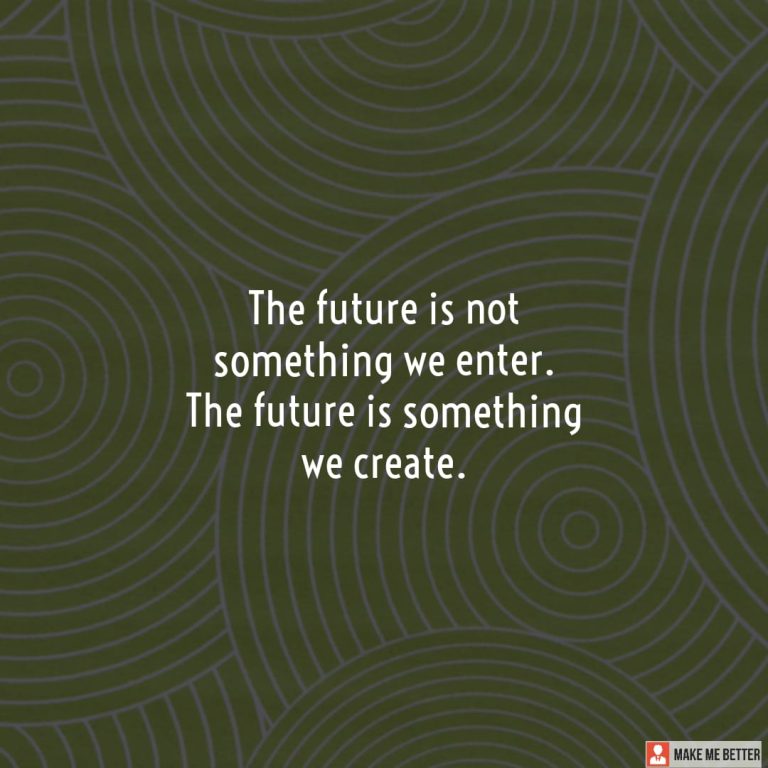 The future is not something we enter. The future is something we create.