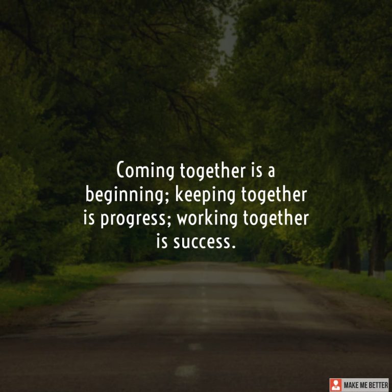 Coming together is a beginning; keeping together is progress; working together is success.