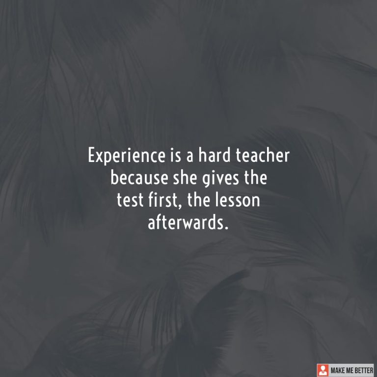 Experience is a hard teacher because she gives the test first, the lesson afterwards.