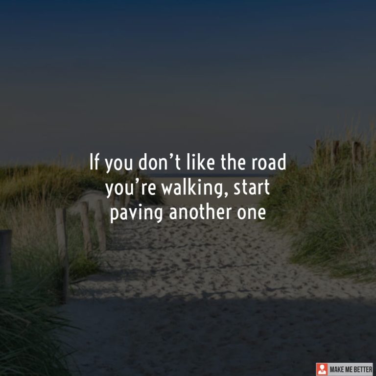 If you don’t like the road you’re walking, start paving another one