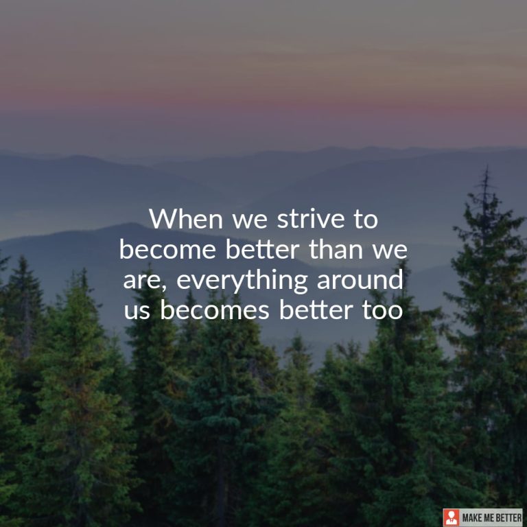 When we strive to become better than we are, everything around us becomes better too