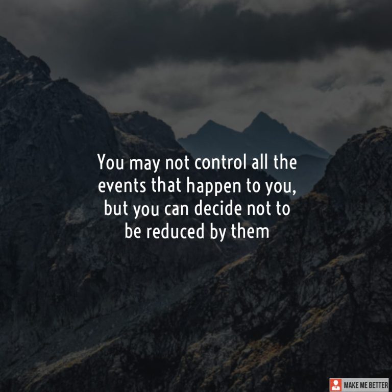 You may not control all the events that happen to you, but you can decide not to be reduced by them