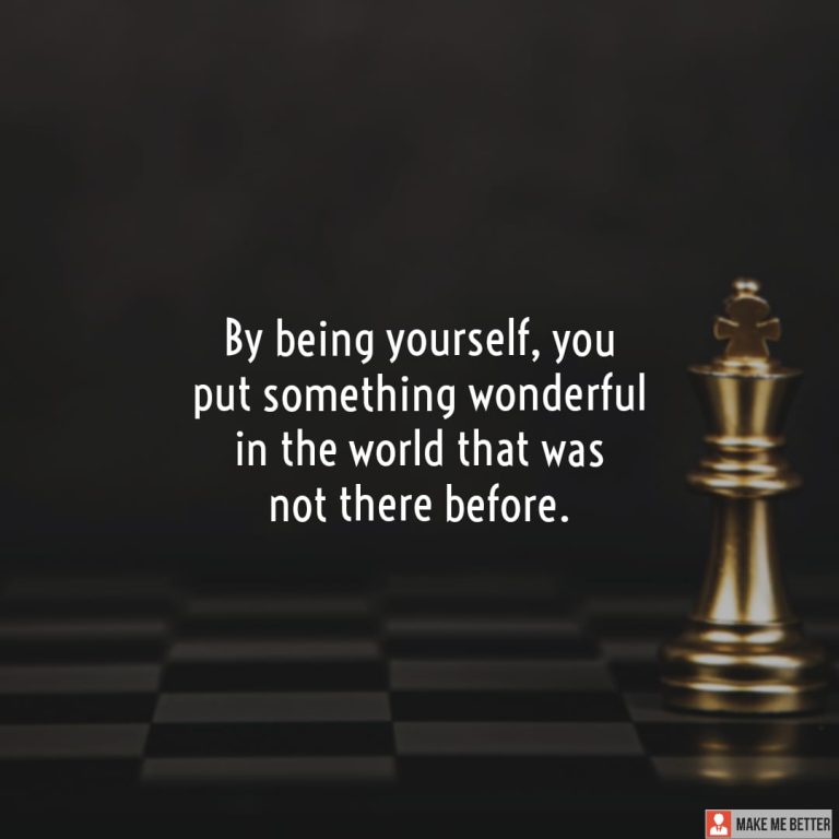 By being yourself, you put something wonderful in the world that was not there before.