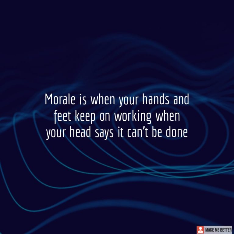 Morale is when your hands and feet keep on working when your head says it can’t be done Morale is when your hands and feet keep on working when your head says it can’t be done