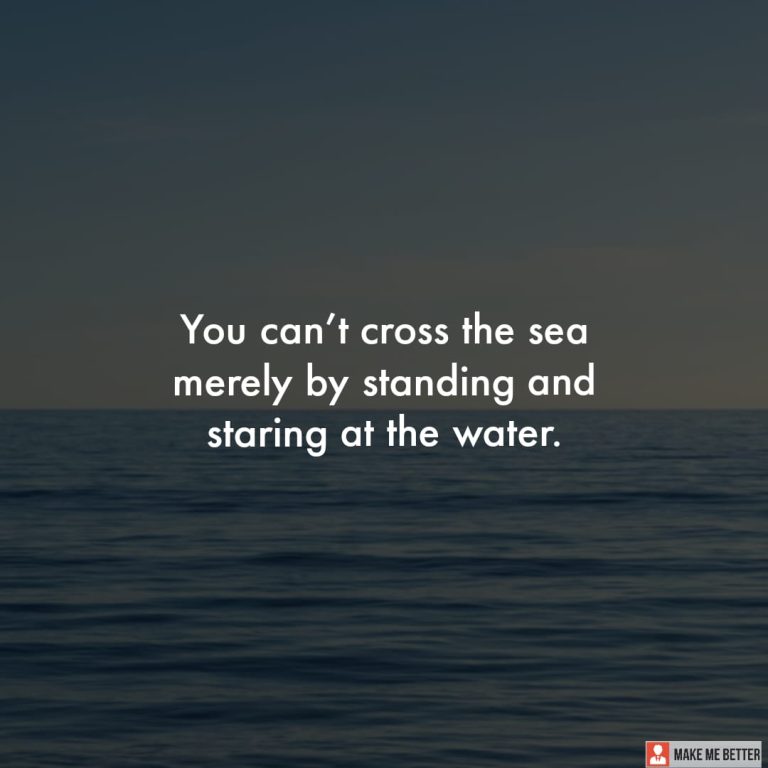 You can’t cross the sea merely by standing and staring at the water