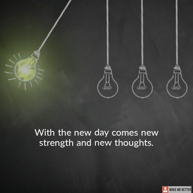With the new day comes new strength and new thoughts.