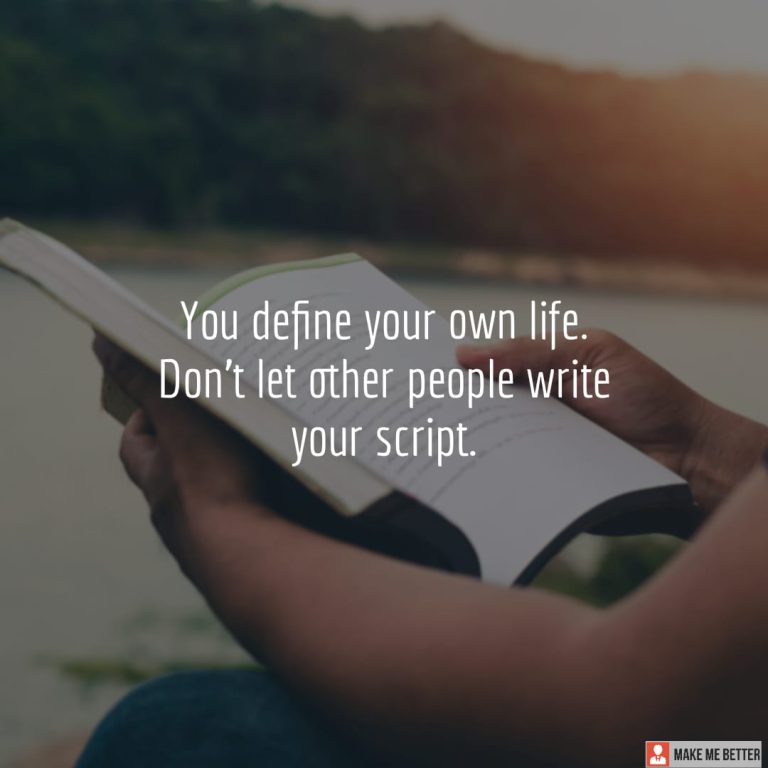 You define your own life. Don’t let other people write your script