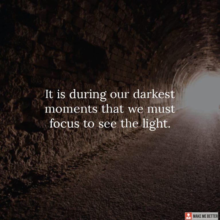 It is during our darkest moments that we must focus to see the light.