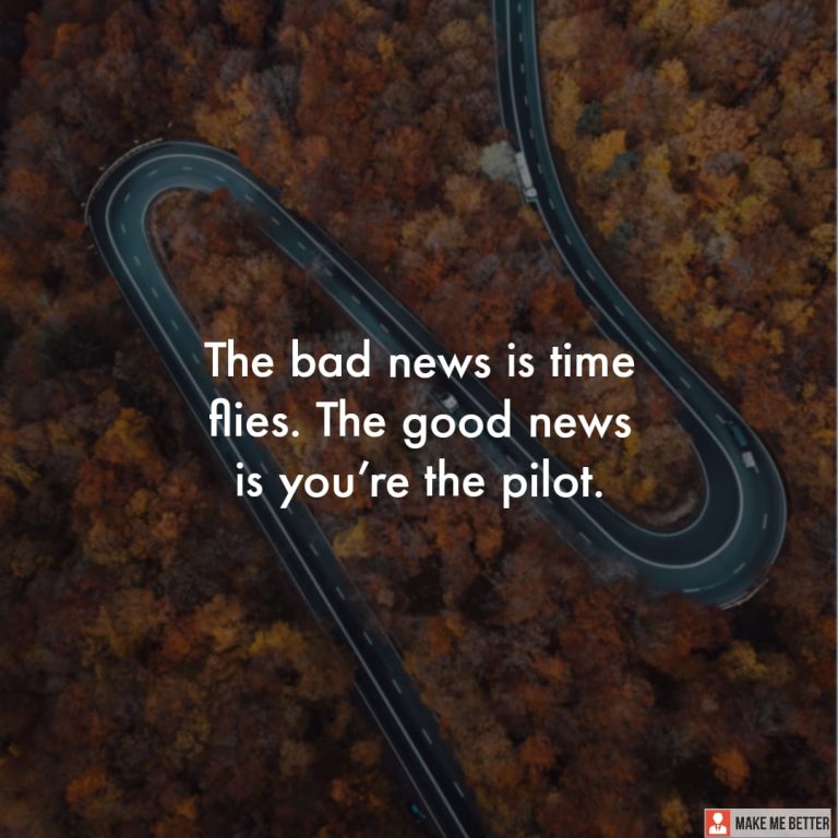 The bad news is time flies. The good news is you’re the pilot.