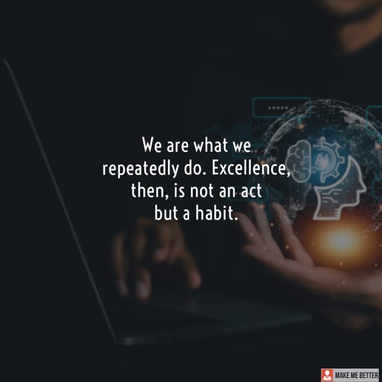 We are what we repeatedly do. Excellence, then, is not an act but a habit.