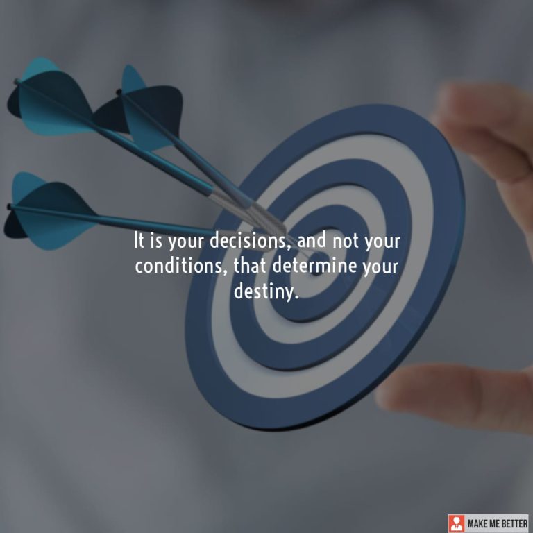 It is your decisions, and not your conditions, that determine your destiny.