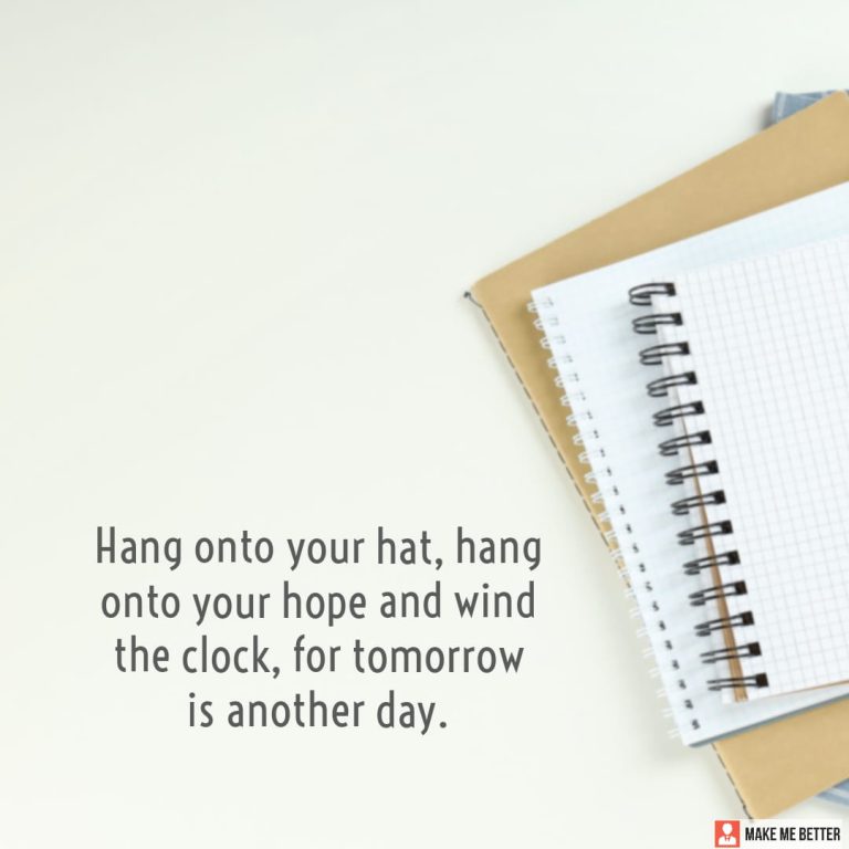 Hang onto your hat, hang onto your hope and wind the clock, for tomorrow is another day.