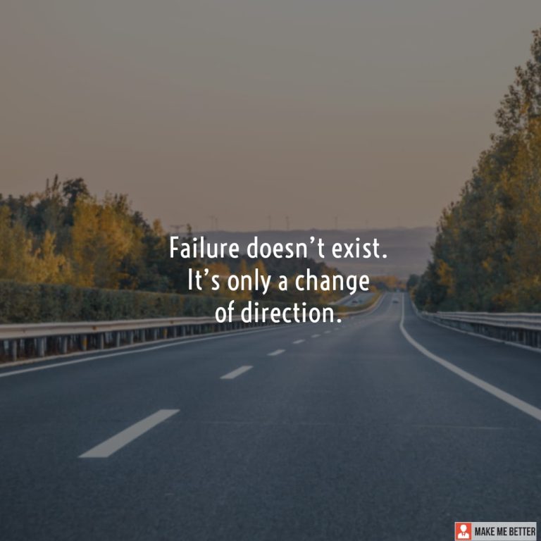 Failure doesn’t exist. It’s only a change of direction.
